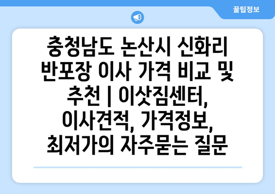 충청남도 논산시 신화리 반포장 이사 가격 비교 및 추천 | 이삿짐센터, 이사견적, 가격정보, 최저가