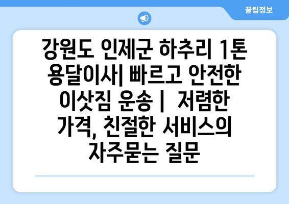 강원도 인제군 하추리 1톤 용달이사| 빠르고 안전한 이삿짐 운송 |  저렴한 가격, 친절한 서비스