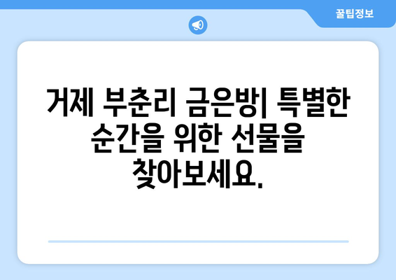 거제 부춘리에서 믿을 수 있는 금은방 찾기| 추천 목록 & 상세 정보 | 거제 금은방, 부춘리, 금, 은, 주얼리, 귀금속