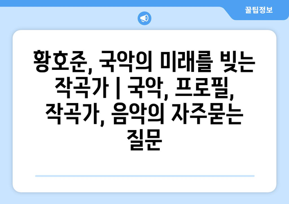 황호준, 국악의 미래를 빚는 작곡가 | 국악, 프로필, 작곡가, 음악