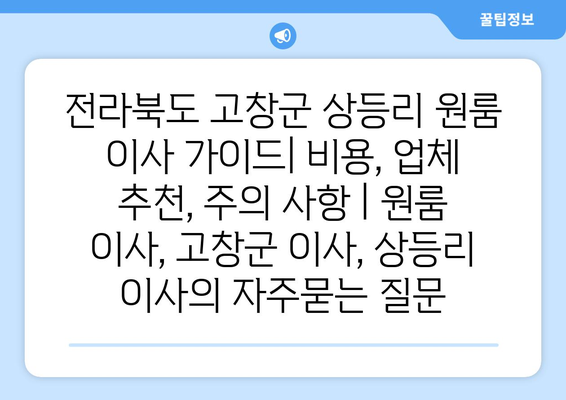 전라북도 고창군 상등리 원룸 이사 가이드| 비용, 업체 추천, 주의 사항 | 원룸 이사, 고창군 이사, 상등리 이사