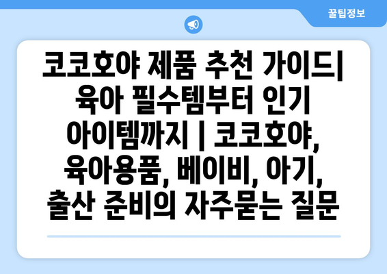 코코호야 제품 추천 가이드| 육아 필수템부터 인기 아이템까지 | 코코호야, 육아용품, 베이비, 아기, 출산 준비