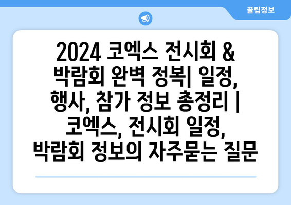 2024 코엑스 전시회 & 박람회 완벽 정복| 일정, 행사, 참가 정보 총정리 | 코엑스, 전시회 일정, 박람회 정보