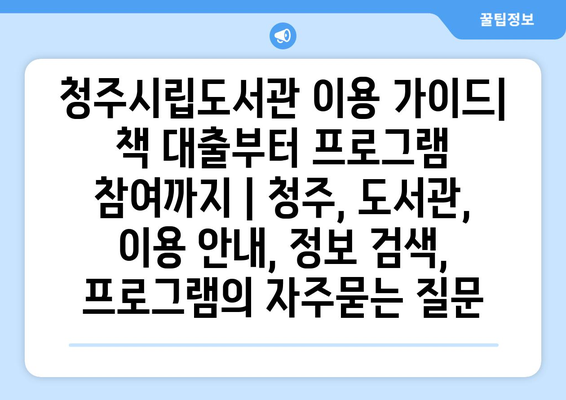 청주시립도서관 이용 가이드|  책 대출부터 프로그램 참여까지 | 청주, 도서관, 이용 안내, 정보 검색, 프로그램