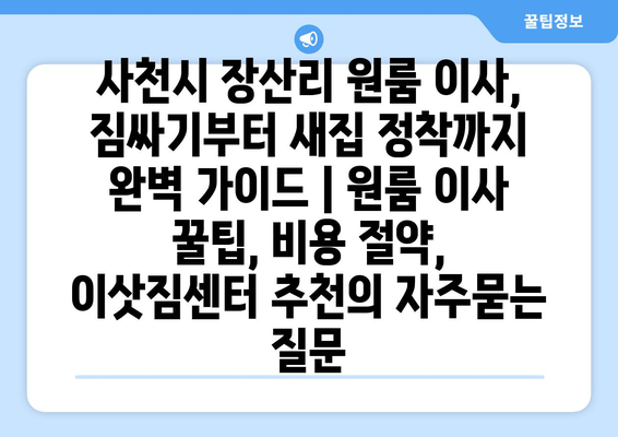 사천시 장산리 원룸 이사, 짐싸기부터 새집 정착까지 완벽 가이드 | 원룸 이사 꿀팁, 비용 절약, 이삿짐센터 추천