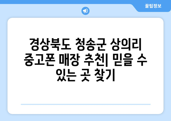 경상북도 청송군 상의리 중고폰 매장 추천| 믿을 수 있는 곳 찾기 | 중고폰, 매장, 추천, 가격, 꿀팁