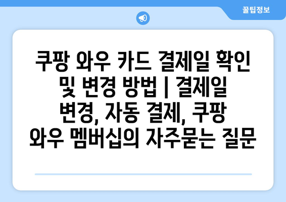 쿠팡 와우 카드 결제일 확인 및 변경 방법 | 결제일 변경, 자동 결제, 쿠팡 와우 멤버십