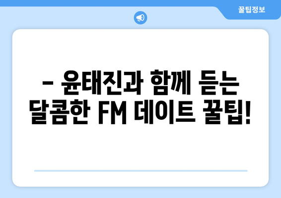 윤태진과 함께 떠나는 FM데이트| 꿀팁 대방출 | 라디오, 데이트, 추천, 낭만