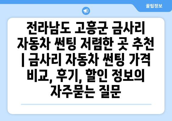 전라남도 고흥군 금사리 자동차 썬팅 저렴한 곳 추천 | 금사리 자동차 썬팅 가격 비교, 후기, 할인 정보