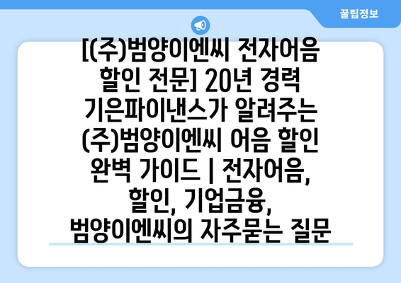 [(주)범양이엔씨 전자어음 할인 전문] 20년 경력 기은파이낸스가 알려주는 (주)범양이엔씨 어음 할인 완벽 가이드 | 전자어음, 할인, 기업금융, 범양이엔씨