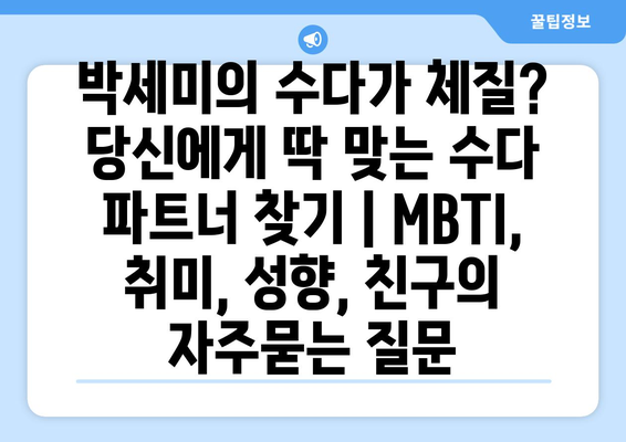 박세미의 수다가 체질? 당신에게 딱 맞는 수다 파트너 찾기 | MBTI, 취미, 성향, 친구