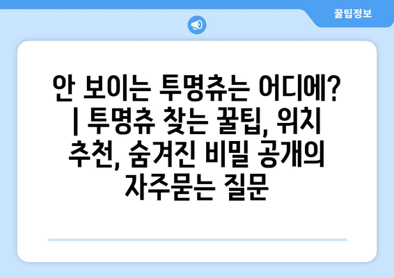 안 보이는 투명츄는 어디에? | 투명츄 찾는 꿀팁, 위치 추천, 숨겨진 비밀 공개