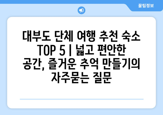 대부도 단체 여행 추천 숙소 TOP 5 | 넓고 편안한 공간, 즐거운 추억 만들기