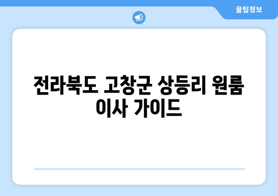 전라북도 고창군 상등리 원룸 이사 가이드| 비용, 업체 추천, 주의 사항 | 원룸 이사, 고창군 이사, 상등리 이사