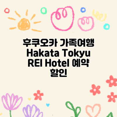 후쿠오카 가족여행 Hakata Tokyu REI Hotel 예약 할인